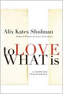 To Love What Is by Alix Kates Shulman