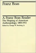 A Franz Boas Reader The Shaping of American Anthropology 1883 1911