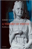 A Theory of Virtue: Excellence in Being for the Good
