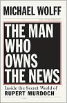 Book Cover Image. Title: Man Who Owns the News: Inside the Secret World of Rupert Murdoch, Author: by Michael  Wolff