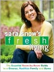 Book Cover Image. Title: Sara Snow's Fresh Living: The Essential Room-by-Room Guide to a Greener, Healthier Family and Home, Author: by Sara  Snow