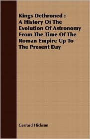 Kings Dethroned: A History of the Evolution of Astronomy from the Time of the Roman Empire Up to the Present Day
