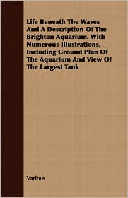 Life Beneath the Waves and a Description of the Brighton Aquarium. with Numerous Illustrations, Including Ground Plan of the Aquarium and View of the