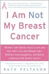 Book Cover Image. Title: I Am Not My Breast Cancer: Women Talk Openly about Love and Sex, Hair Loss and Weight Gain, Mothers and Daughters, and Being a Woman with Breast Cancer, Author: by Ruth  Peltason