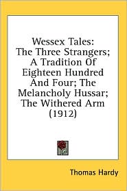 Wessex Tales: The Three Strangers: A Tradition of Eighteen Hundred and Four: the Melancholy Hussar: the Withered Arm (1912)