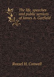 The life, speeches and public services of James A. Garfield