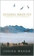 Hearing Birds Fly A Nomadic Year in Mongolia