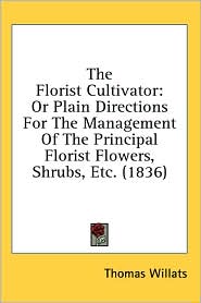 The Florist Cultivator: Or Plain Directions for the Management of the Principal Florist Flowers, Shrubs, Etc. (1836)