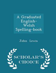 A Graduated English-Welsh Spelling-book - Scholar's Choice 