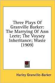 Three Plays of Granville Barker: The Marrying of Ann Leete: the Voysey Inheritance: Waste (1909)