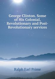 George Clinton. Some of His Colonial, Revolutionary and Post