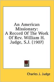 An American Missionary: A Record of the Work of Rev. William H. Judge, S. J. (1907)