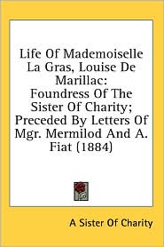 Life of Mademoiselle la Gras, Louise de Marillac: Foundress of the Sister of Charity; Preceded by Letters of Mgr. Mermilod and A. Fiat (1884)