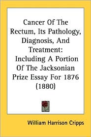 Cancer of the Rectum, Its Pathology, Diagnosis, and Treatment: Including a Portion of the Jacksonian Prize Essay for 1876 (1880)