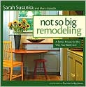 Book Cover Image. Title: Not So Big Remodeling: A Better House for the Way You Really Live, Author: by Sarah  Susanka