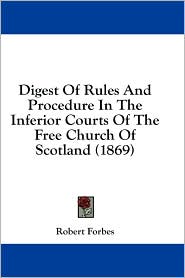Digest of Rules and Procedure in the Inferior Courts of the Free Church of Scotland (1869)