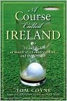 Book Cover Image. Title: A Course Called Ireland: A Long Walk in Search of a Country, a Pint, and the Next Tee, Author: by Tom  Coyne