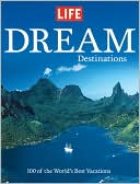 Book Cover Image. Title: LIFE Dream Destinations: 100 of the World's Best Vacations, Author: by   Life Magazine