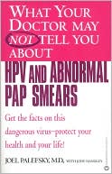 What Your Doctor May Not Tell You about HPV and Abnormal Pap Smears by Joel Palefsky