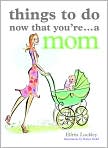 Book Cover Image. Title: Things to Do Now You're... A Mom, Author: by Elfrea  Lockley
