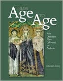 From Age to Age How Christians Have Celebrated the Eucharist