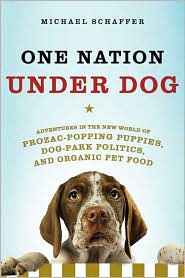 One Nation under Dog: Adventures in the New World of Prozac-Popping Puppies, Dog-Park Politics, and Organic Pet Food