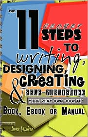 The 11 Secret Steps To Writing, Designing, Creating & Self-Publishing Your Very Own How-To Book, Ebook Or Manual