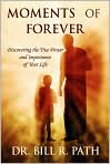 Book Cover Image. Title: Moments of Forever: Discovering the True Power and Importance of Your Life, Author: by Bill R.  Path