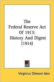The Federal Reserve Act Of 1913: History and Digest (1914)