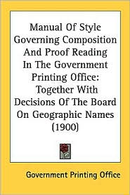 Manual of Style Governing Composition and Proof Reading in the Government Printing Office: Together with Decisions of the Board on Geographic Names (1