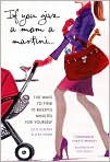 Book Cover Image. Title: If You Give a Mom a Martini: 100 Ways to Find 10 Blissful Minutes for Yourself, Author: by Julie  Klappas