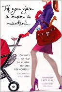 If You Give a Mom a Martini: 100 Ways to Find 10 Blissful Minutes for
