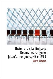 Histoire de la Bulgarie Depuis les Origines Jusqu'Aa Nos Jours, 485-1913