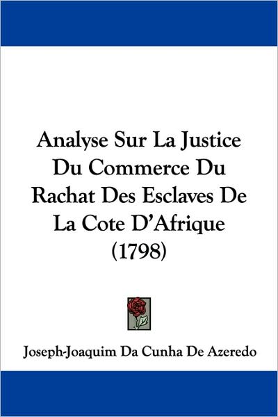 Analyse Sur La Justice Du Commerce Du Rachat Des Esclaves De La Cote D'Afrique (1798) (French Edition) by Joseph-Joaquim Da Cunha De Azeredo