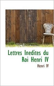 Lettres Inedites Du Roi Henri IV
