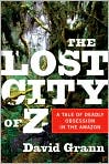 Book Cover Image. Title: The Lost City of Z: A Tale of Deadly Obsession in the Amazon, Author: by David  Grann