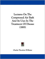 Lectures on the Compressed Air Bath and Its Uses in the Treatment of Disease (1885)