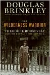 Book Cover Image. Title: The Wilderness Warrior: Theodore Roosevelt and the Crusade for America, Author: by Douglas  Brinkley