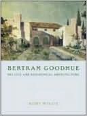Bertram Goodhue His Life and Residential Architecture