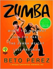 Zumba: Ditch the Workout, Join the Party: The Zumba Weight Loss Program