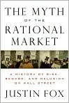 Book Cover Image. Title: The Myth of the Rational Market: A History of Risk, Reward, and Delusion on Wall Street, Author: by Justin  Fox