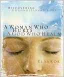 A Woman Who Hurts a God Who Heals Discovering Unconditional Love