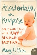 Accidentally on Purpose The True Tale of a Happy Single Mother PS