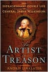 Book Cover Image. Title: An Artist in Treason: The Extraordinary Double Life of General James Wilkinson, Author: by Andro  Linklater