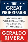 Book Cover Image. Title: The Great Progression: How Hispanics Will Lead America to a New Era of Prosperity, Author: by Geraldo  Rivera