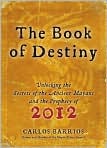 Book Cover Image. Title: Book of Destiny: Unlocking the Secrets of the Ancient Mayans and the Prophecy of 2012, Author: by Carlos  Barrios