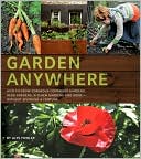 Garden Anywhere: How to Grow Gorgeous Container Gardens, Herb Gardens,