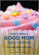 I Was a Really Good Mom Before I Had Kids Reinventing Modern Motherho