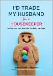 Book Cover Image. Title: I'd Trade My Husband for a Housekeeper: Loving Your Marriage after the Baby Carriage, Author: by Trisha  Ashworth