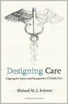 Book Cover Image. Title: Designing Care: Aligning the Nature and Management of Health Care, Author: by Richard M. J.  Bohmer